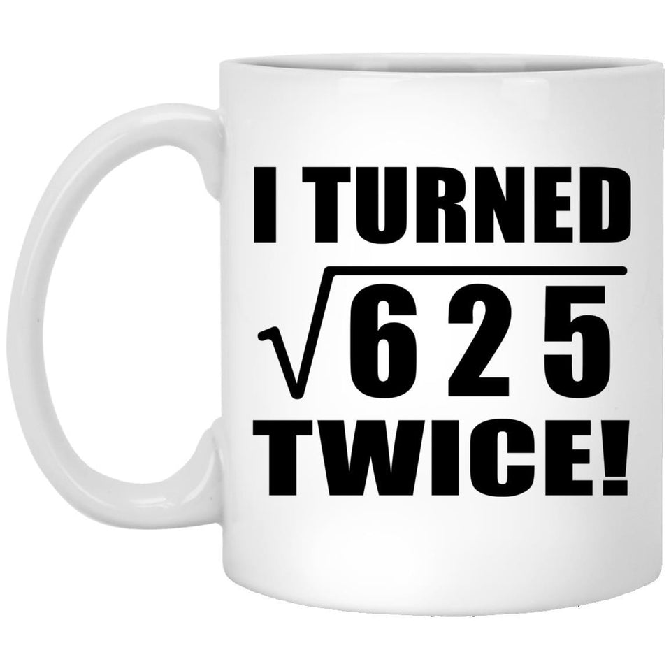 50th Birthday I Turned Square Root of 625 Twice - 11oz Coffee Mug