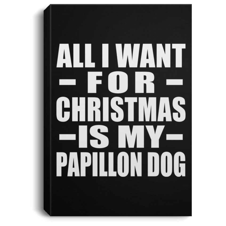 All I Want For Christmas Is My Papillon Dog - Canvas Portrait
