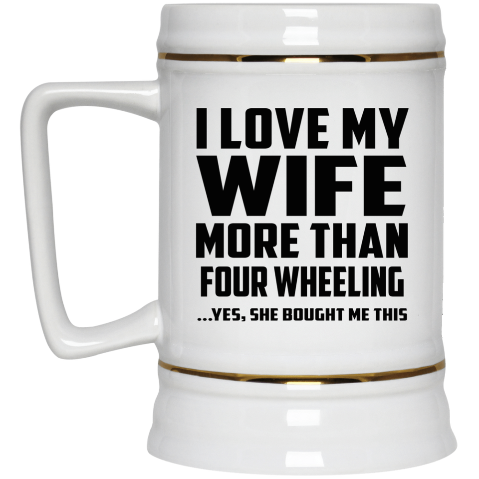 I Love My Wife More Than Four Wheeling - Beer Stein