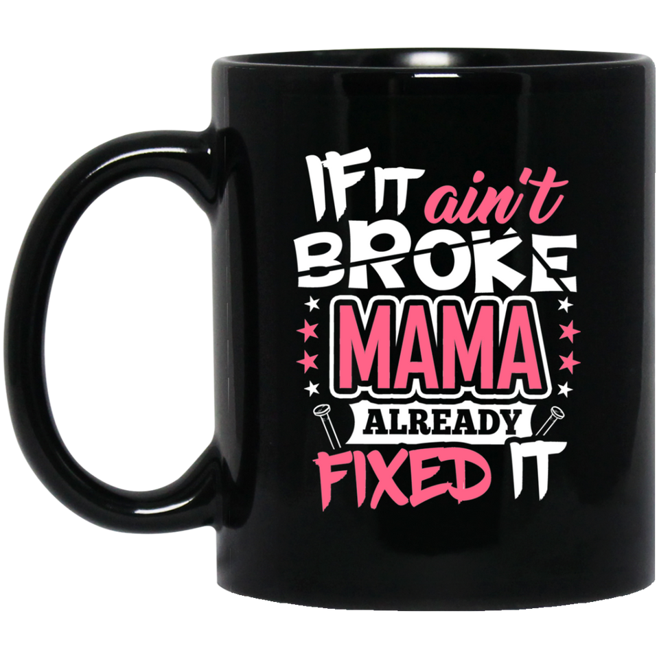 If It Ain't Broke, MAMA Already Fixed It - 11 Oz Coffee Mug Black