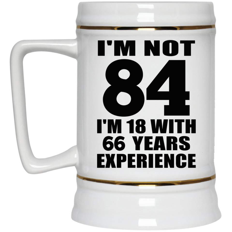 84th Birthday I'm Not 84 I'm 18 With 66 Years Experience - Beer Stein