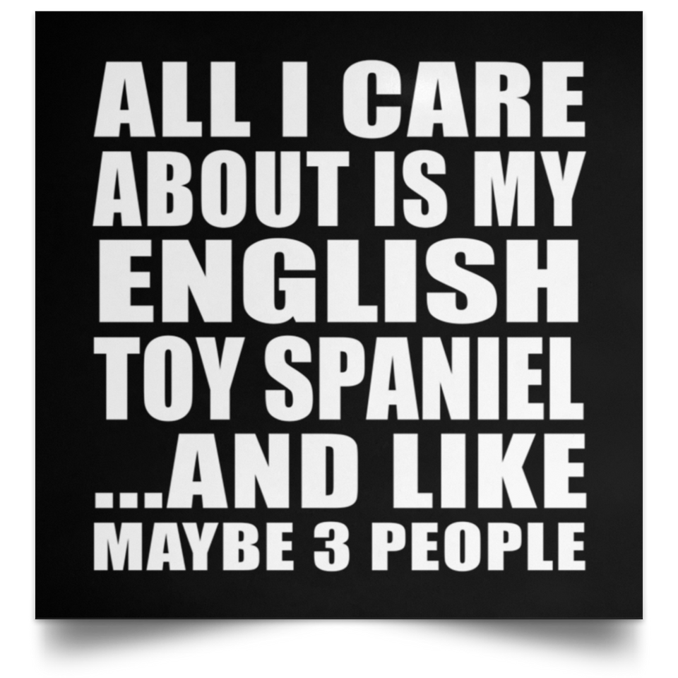 All I Care About Is My English Toy Spaniel - Poster Square