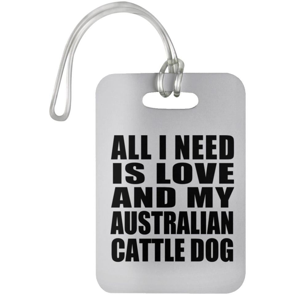 All I Need Is Love And My Australian Cattle Dog - Luggage Bag Tag
