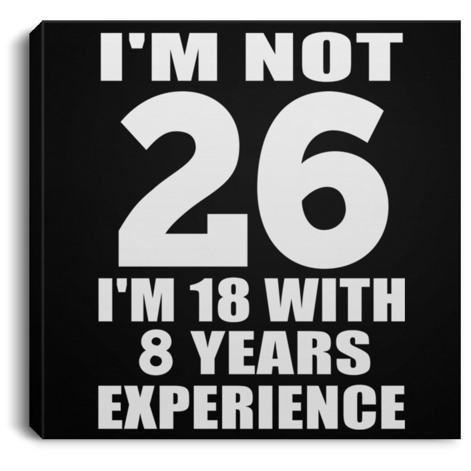26th Birthday I'm Not 26 I'm 18 With 8 Years Experience - Canvas Square