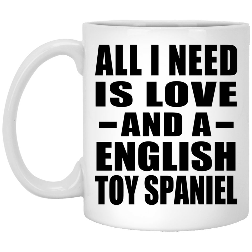 All I Need Is Love And A English Toy Spaniel - 11 Oz Coffee Mug