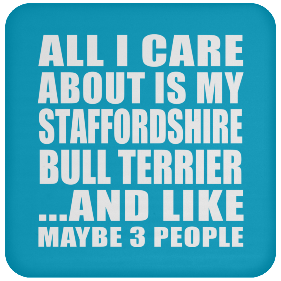 All I Care About Is My Staffordshire Bull Terrier - Drink Coaster