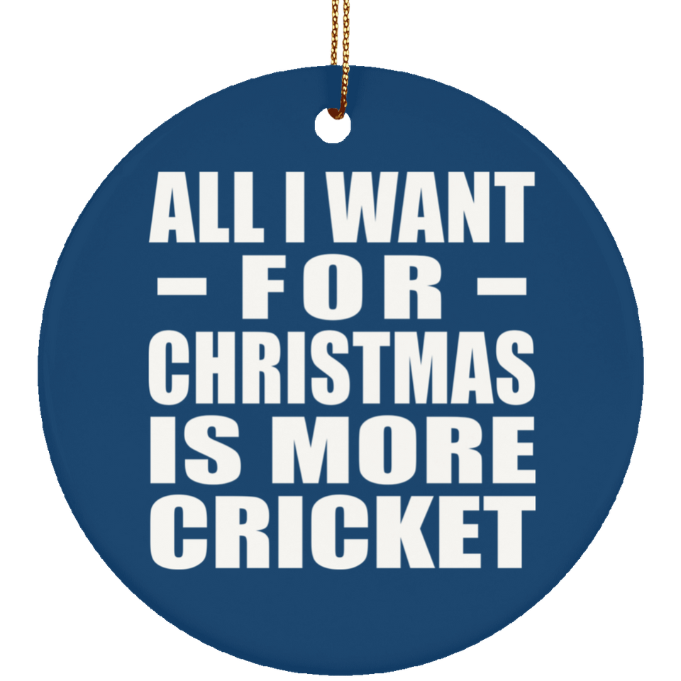 All I Want For Christmas Is More Cricket - Circle Ornament