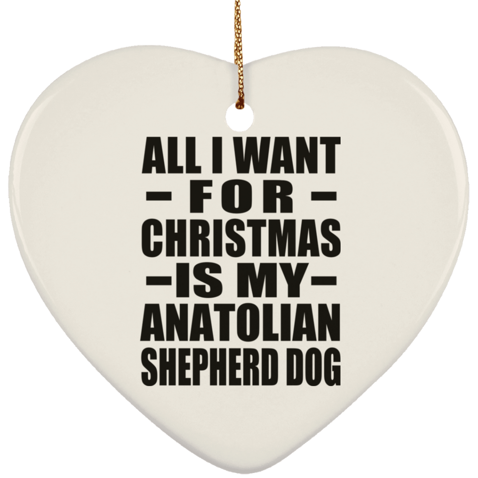 All I Want For Christmas Is My Anatolian Shepherd Dog - Heart Ornament