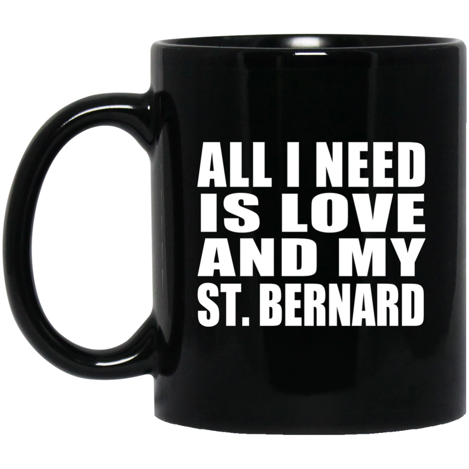All I Need Is Love And My St. Bernard - 11 Oz Coffee Mug Black