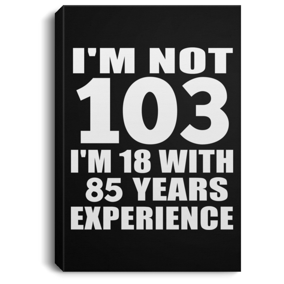 103rd Birthday I'm Not 103 I'm 18 With 85 Years Experience - Canvas Portrait