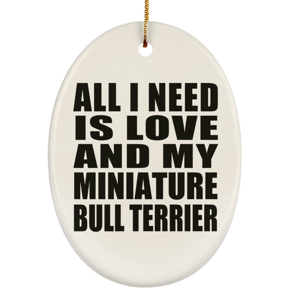 All I Need Is Love And My Miniature Bull Terrier - Oval Ornament