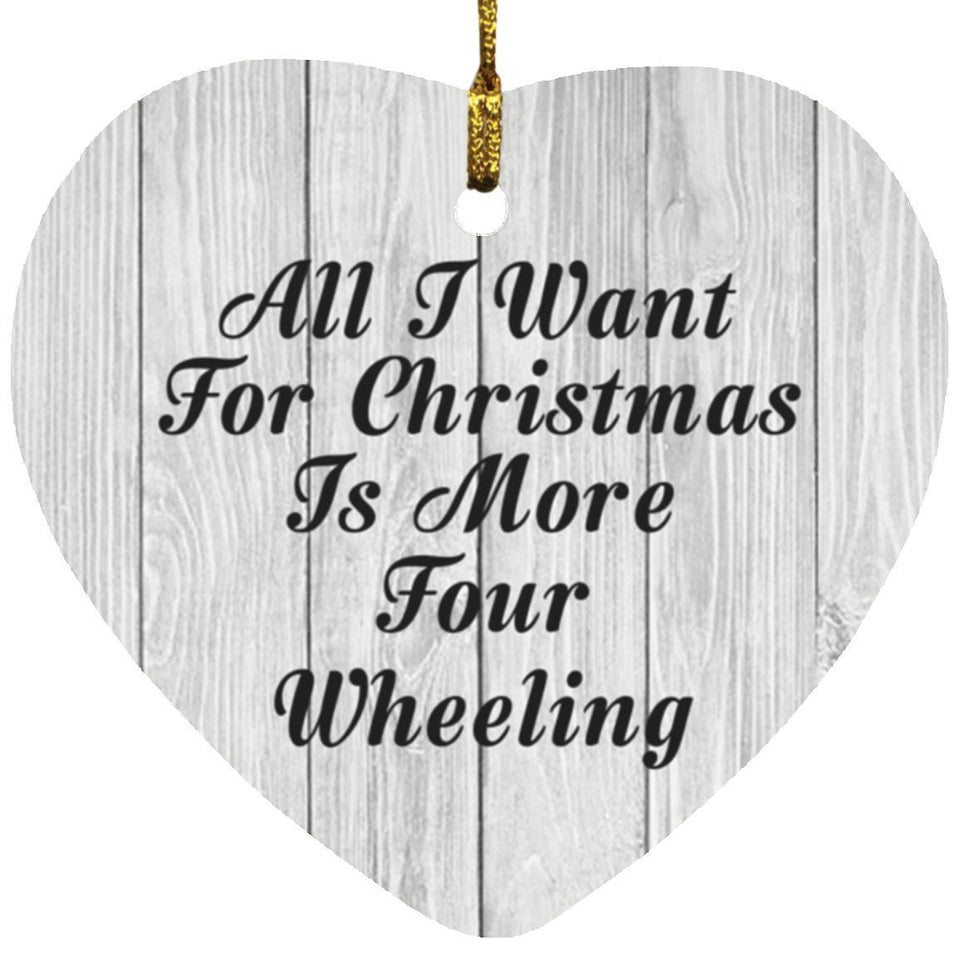 All I Want For Christmas Is More Four Wheeling - Heart Ornament F