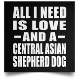 All I Need Is Love And A Central Asian Shepherd Dog - Poster Square