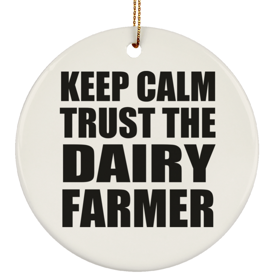 Keep Calm and Trust The Dairy Farmer - Circle Ornament