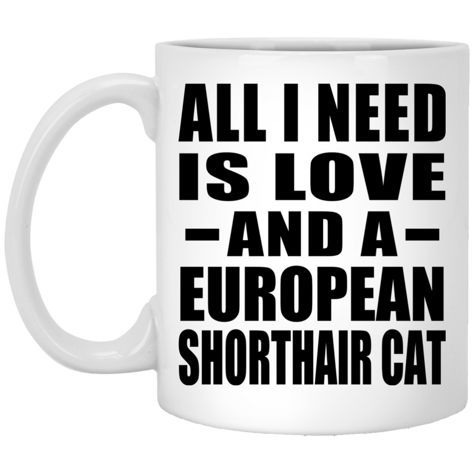 All I Need Is Love And A European Shorthair Cat - 11 Oz Coffee Mug