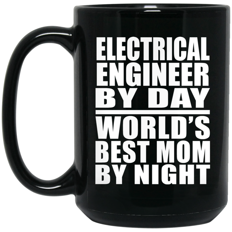 Electrical Engineer By Day World's Best Mom By Night - 15 Oz Coffee Mug Black