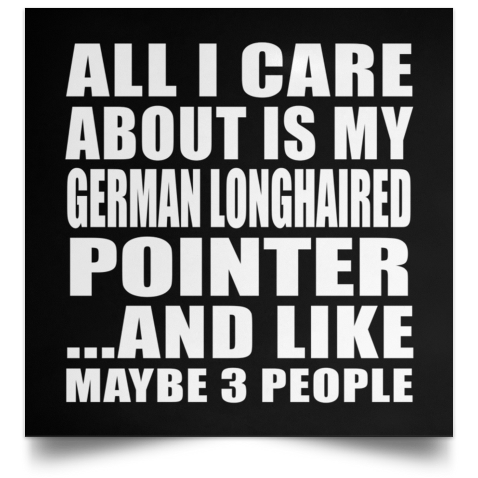 All I Care About Is My German Longhaired Pointer - Poster Square