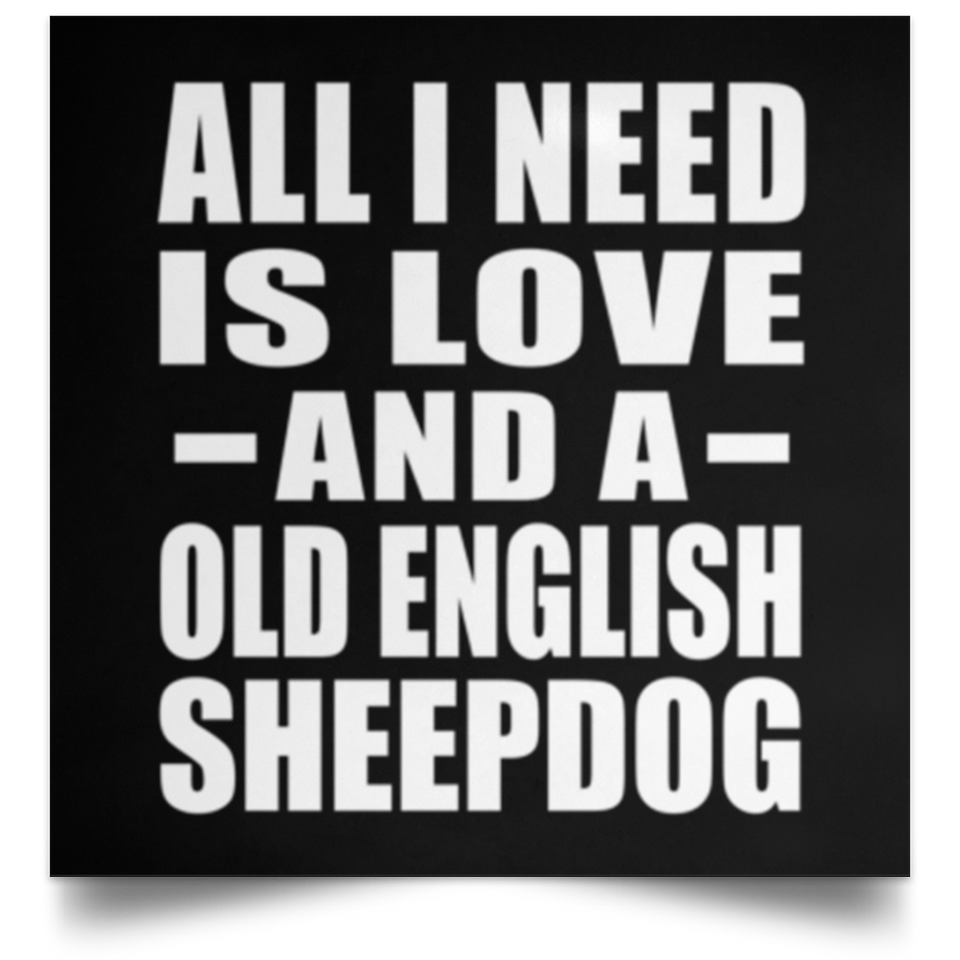 All I Need Is Love And A Old English Sheepdog - Poster Square