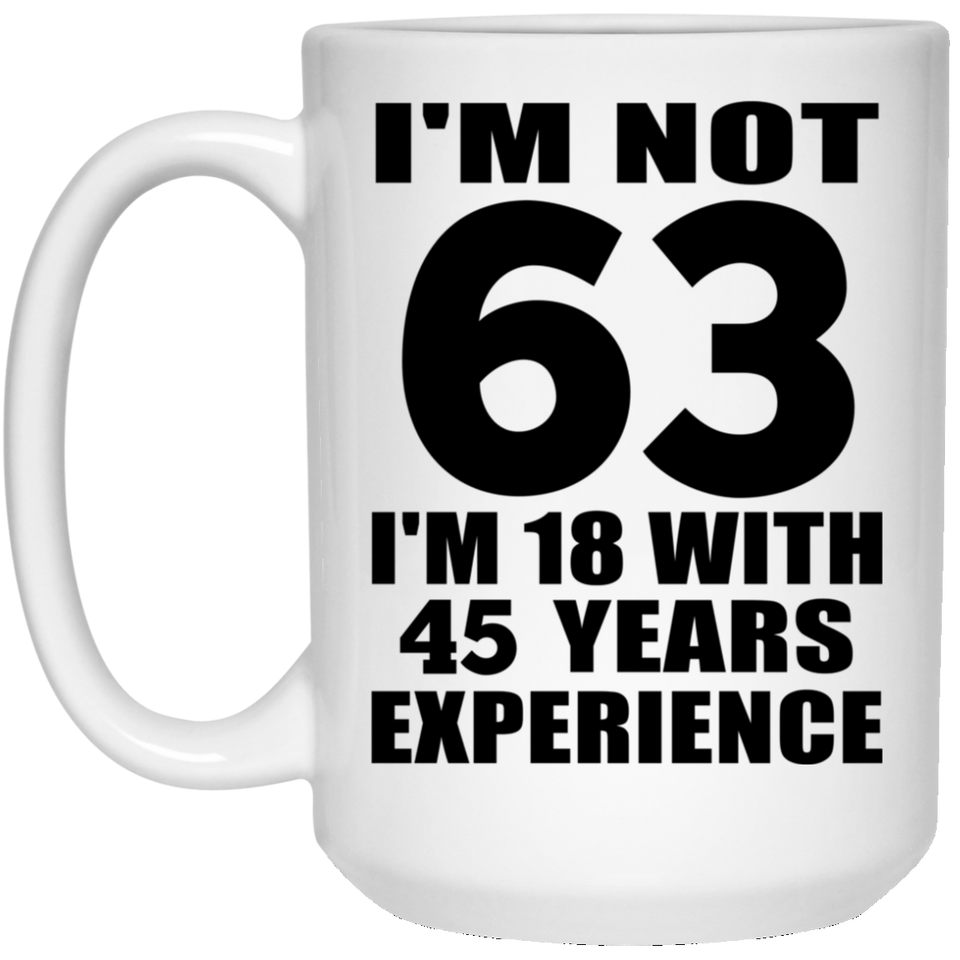 63rd Birthday I'm Not 63 I'm 18 With 45 Years Experience - 15oz Coffee Mug