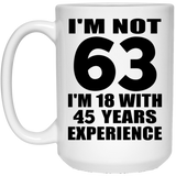63rd Birthday I'm Not 63 I'm 18 With 45 Years Experience - 15oz Coffee Mug