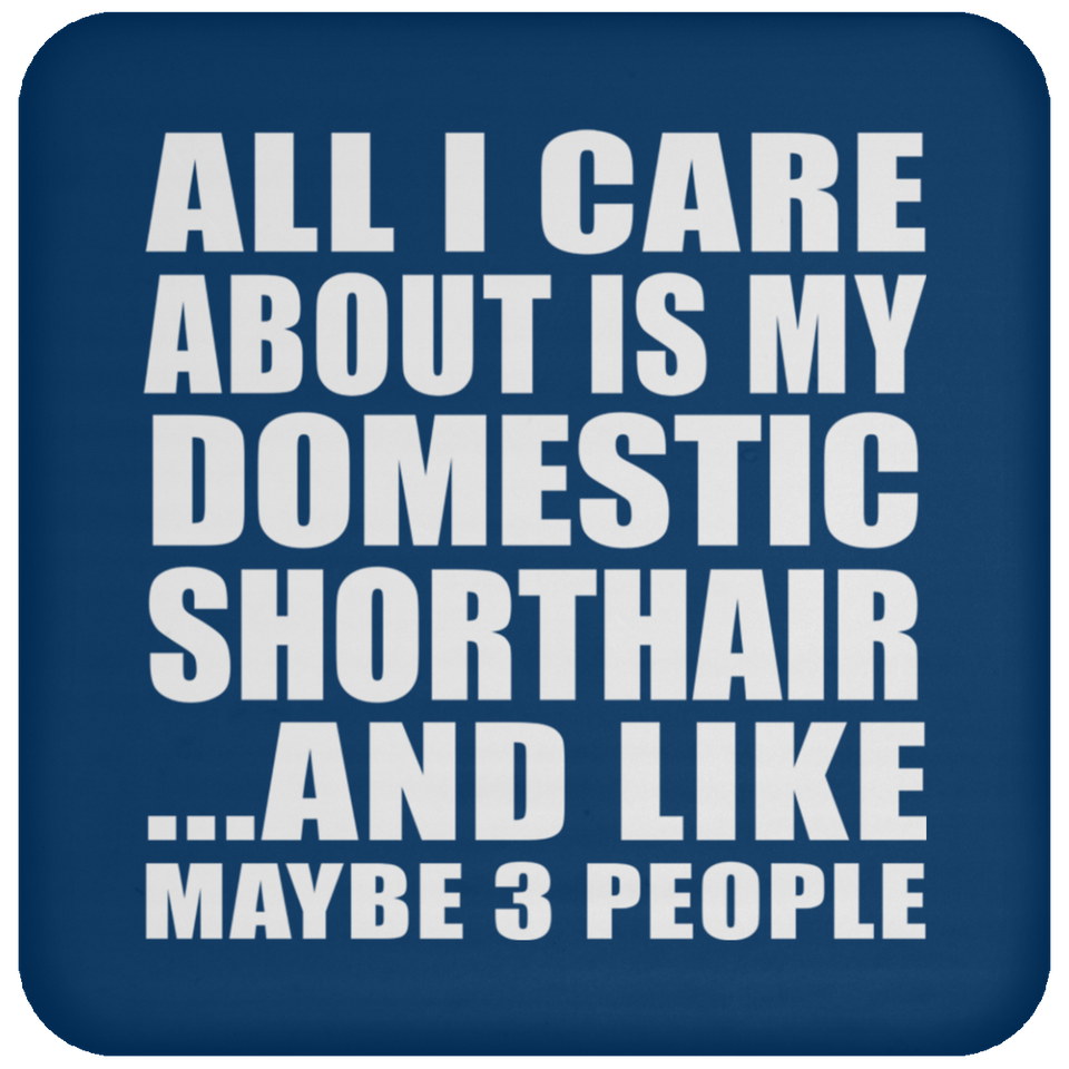 All I Care About Is My Domestic Shorthair - Drink Coaster