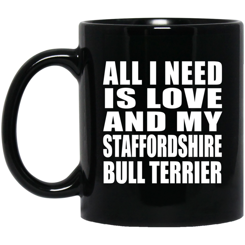 All I Need Is Love And My Staffordshire Bull Terrier - 11 Oz Coffee Mug Black