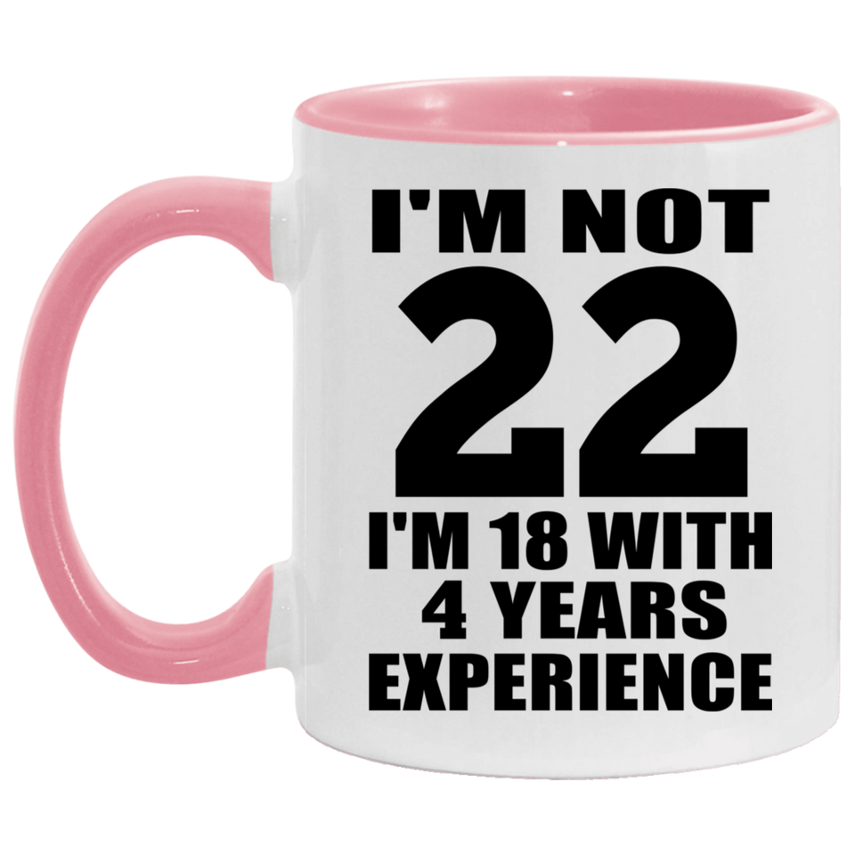 22nd Birthday I'm Not 22 I'm 18 With 4 Years Experience - 11oz Accent Mug Pink