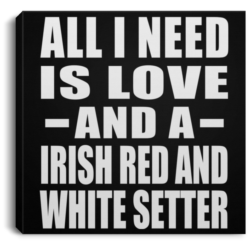 All I Need Is Love And A Irish Red And White Setter - Canvas Square