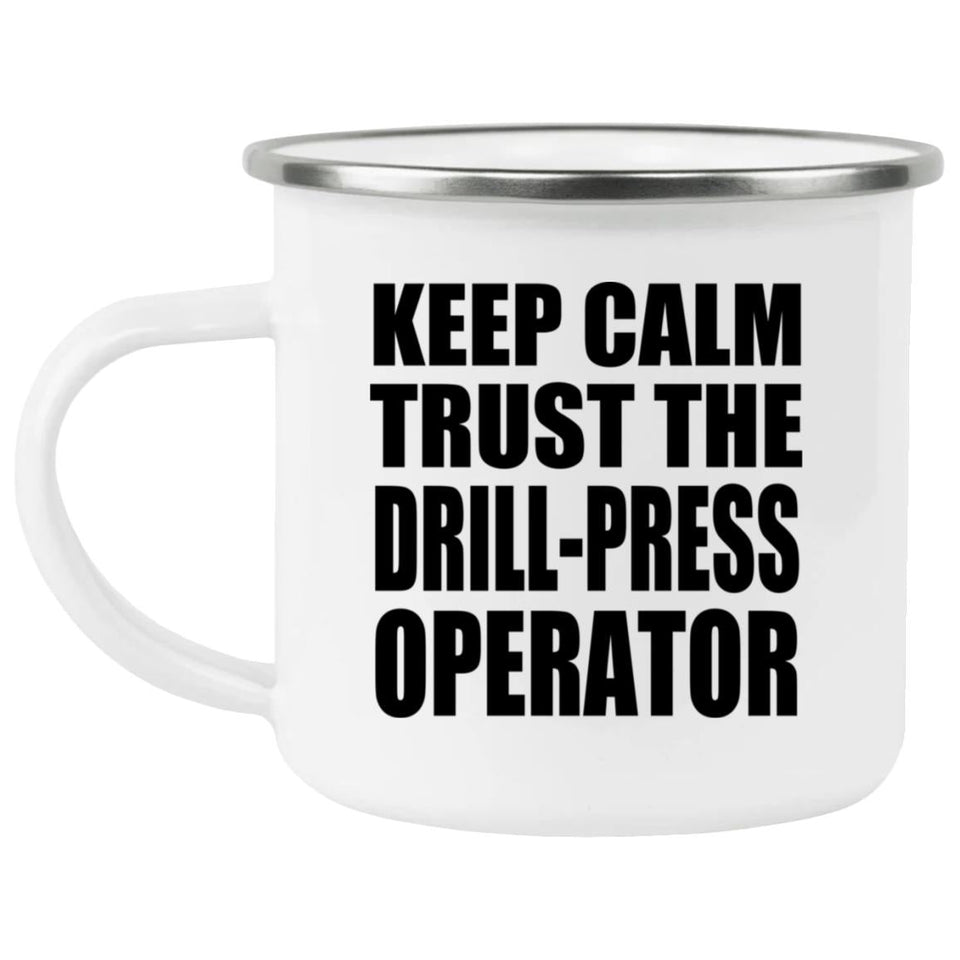 Keep Calm and Trust The Drill-Press Operator - 12oz Camping Mug