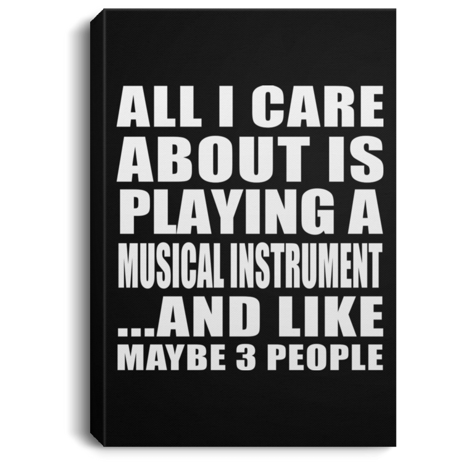 All I Care About Is Playing A Musical Instrument - Canvas Portrait