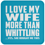 I Love My Wife More Than Whittling - Drink Coaster
