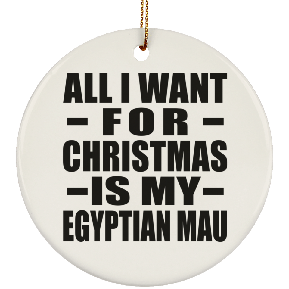 All I Want For Christmas Is My Egyptian Mau - Circle Ornament