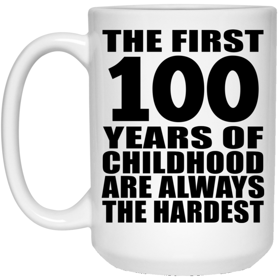 100th Birthday First 100 Years of Childhood Are The Hardest - 15oz Coffee Mug