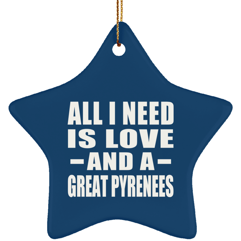 All I Need Is Love And A Great Pyrenees - Star Ornament