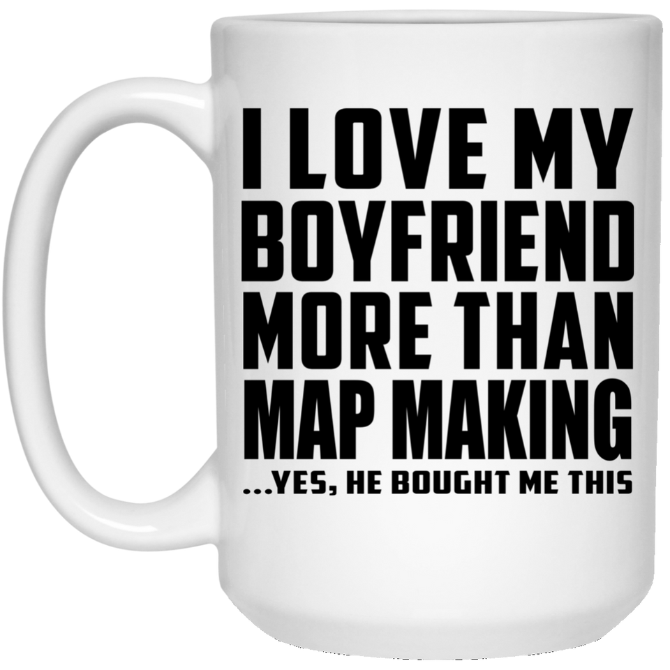 I Love My Boyfriend More Than Map Making - 15 Oz Coffee Mug