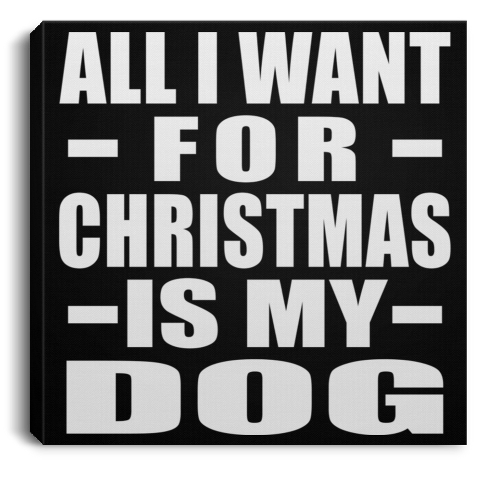 All I Want For Christmas Is My Dog - Canvas Square