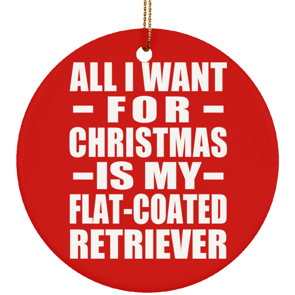 All I Want For Christmas Is My Flat-Coated Retriever - Circle Ornament