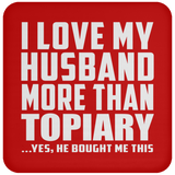 I Love My Husband More Than Topiary - Drink Coaster
