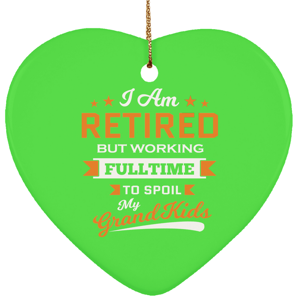 I Am Retired, But Working Full Time To Spoil My Grandkids - Heart Ornament