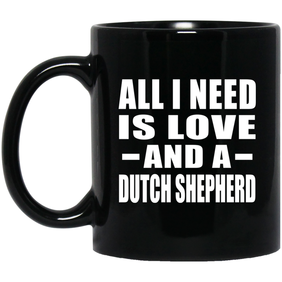 All I Need Is Love And A Dutch Shepherd - 11 Oz Coffee Mug Black