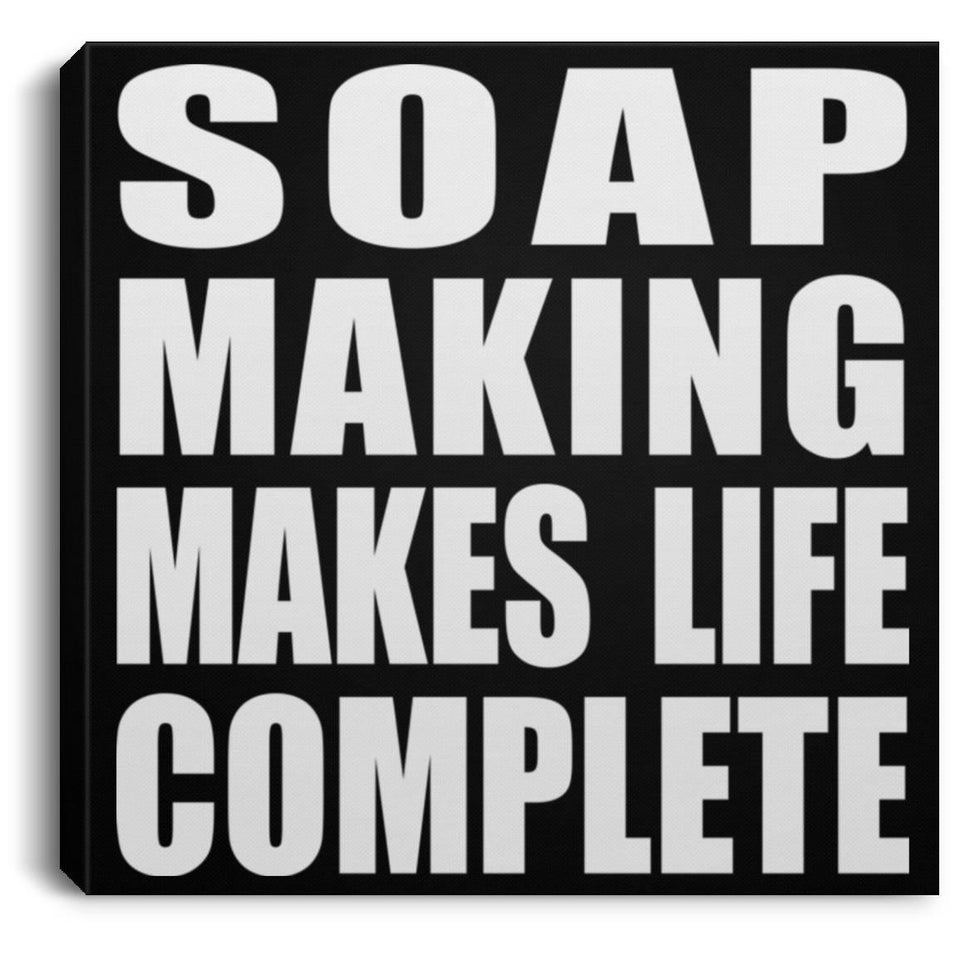 Soap Making Makes Life Complete - Canvas Square