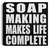 Soap Making Makes Life Complete - Canvas Square