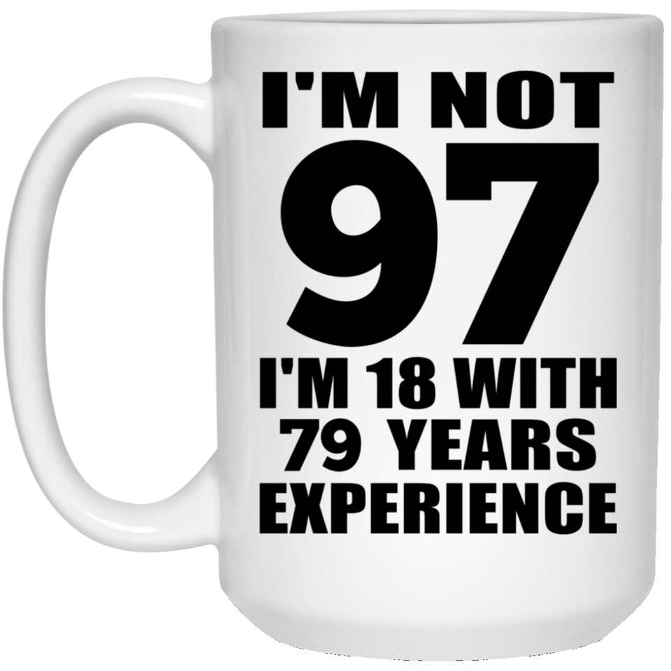 97th Birthday I'm Not 97 I'm 18 With 79 Years Experience - 15oz Coffee Mug