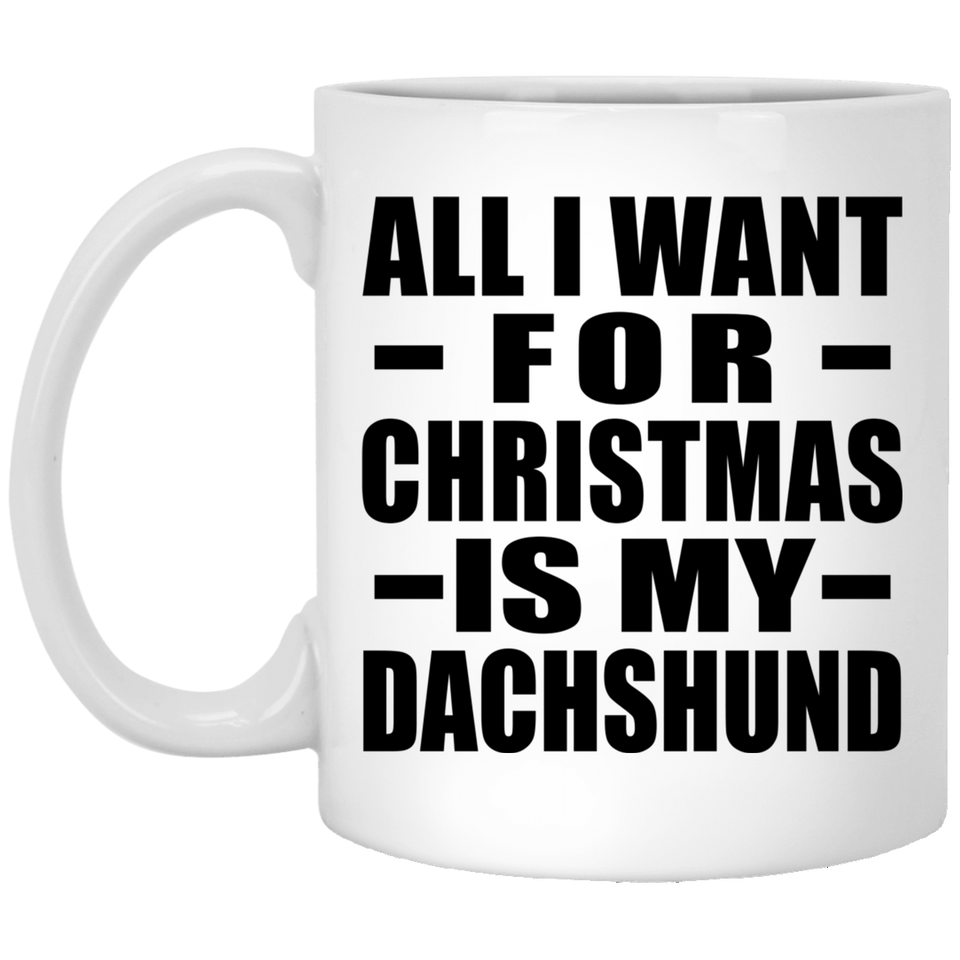 All I Want For Christmas Is My Dachshund - 11 Oz Coffee Mug