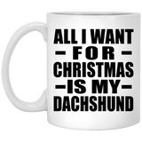 All I Want For Christmas Is My Dachshund - 11 Oz Coffee Mug