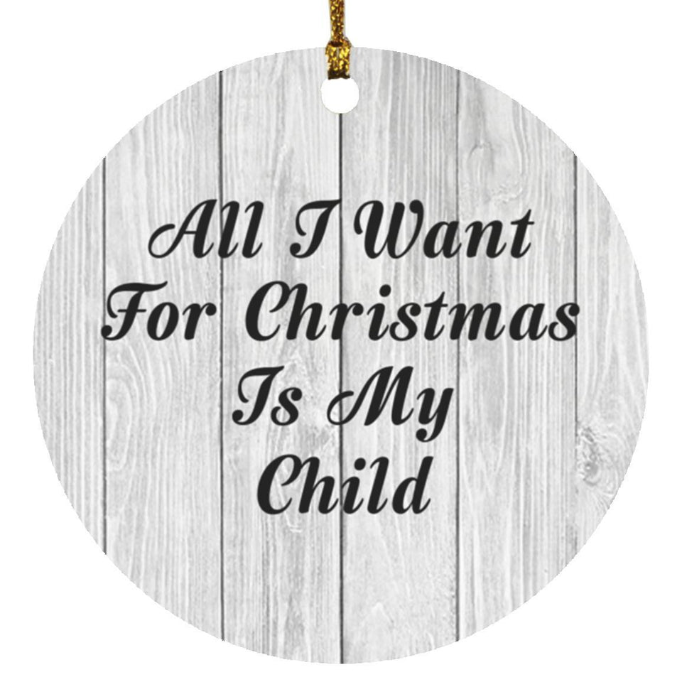 All I Want For Christmas Is My Child - Circle Ornament F