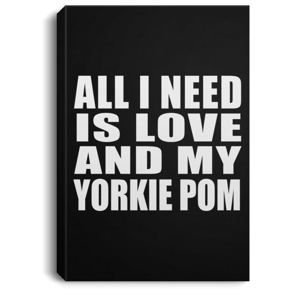 All I Need Is Love And My Yorkie Pom - Canvas Portrait