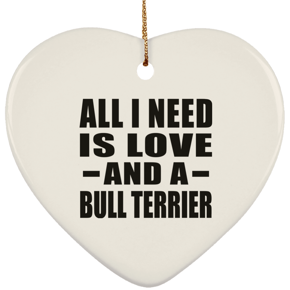All I Need Is Love And A Bull Terrier - Heart Ornament