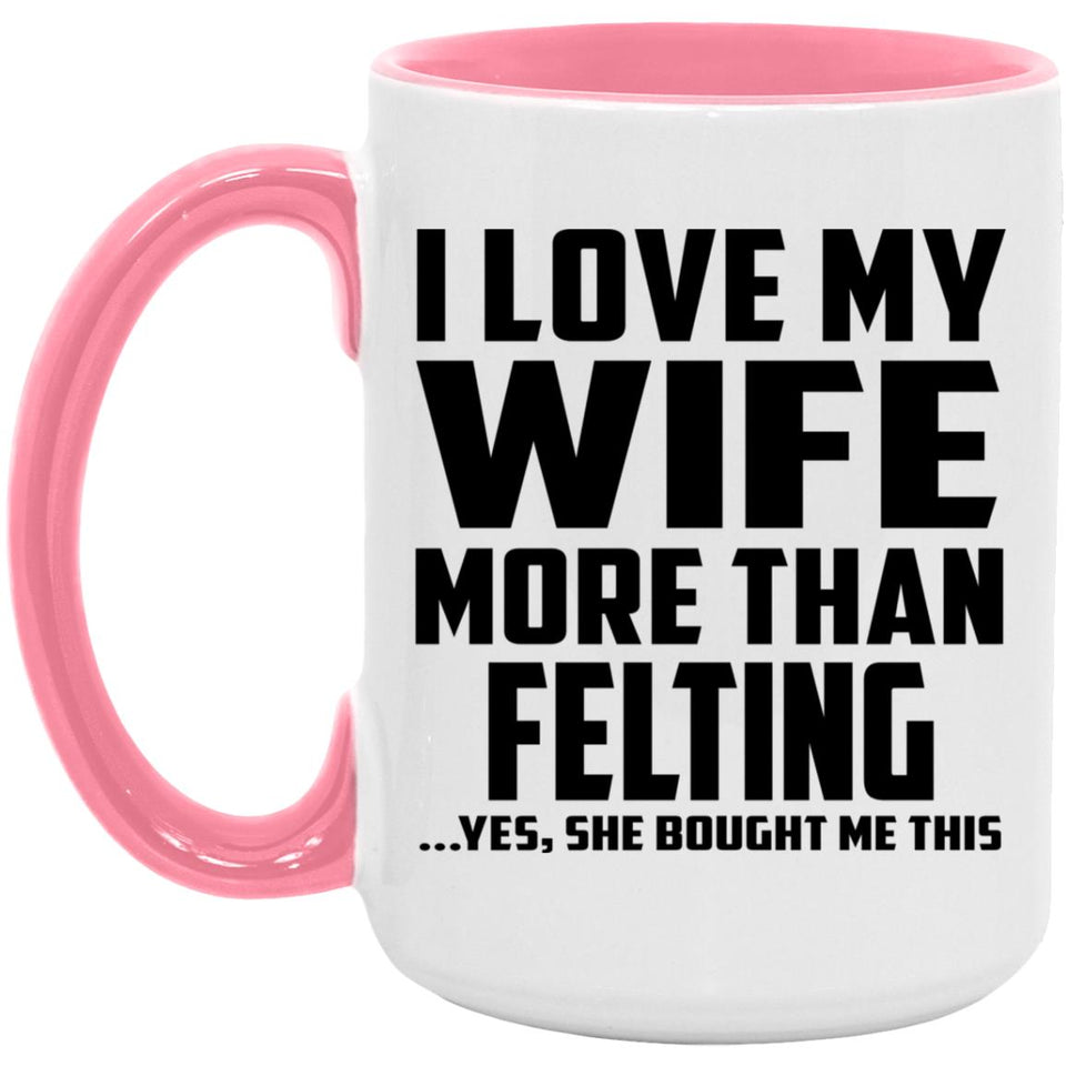 I Love My Wife More Than Felting - 15oz Accent Mug Pink