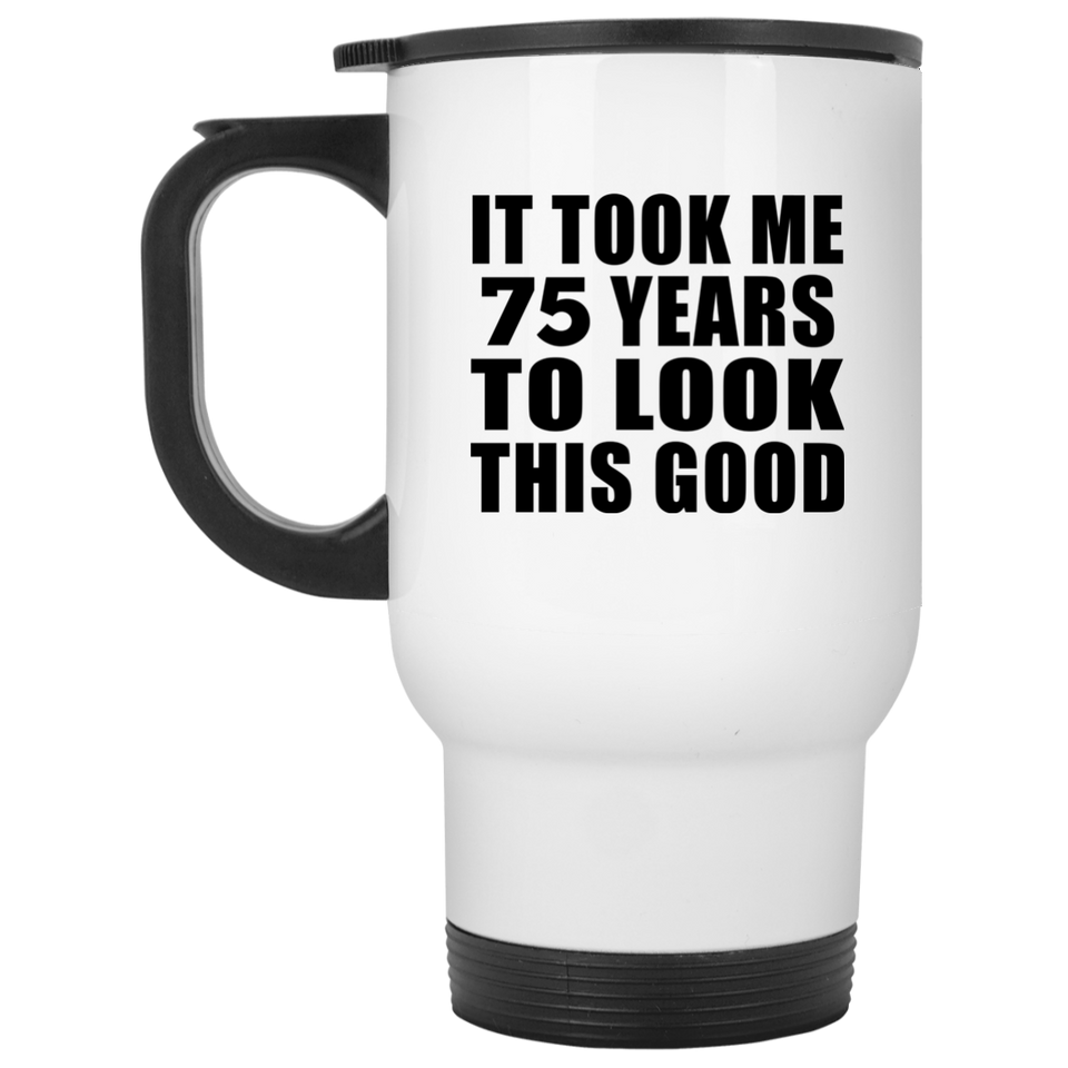 75th Birthday Took Me 75 Years To Look This Good - White Travel Mug